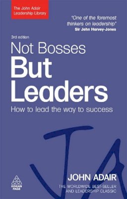 John Adair - Not Bosses But Leaders: How to Lead the Way to Success - 9780749454814 - V9780749454814 John Adair - Not Bosses But Leaders: How to Lead the Way to Success - 9780749454814 - V9780749454814
