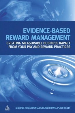 Michael Armstrong - Evidence-Based Reward Management: Creating Measurable Business Impact from Your Pay and Reward Practices - 9780749456566 - V9780749456566