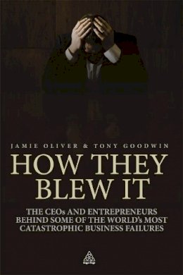 Jamie Oliver - How They Blew It: The CEOs and Entrepreneurs Behind Some of the World´s Most Catastrophic Business Failures - 9780749460655 - V9780749460655