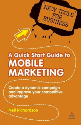 Dr Neil Richardson - A Quick Start Guide to Mobile Marketing: Create a Dynamic Campaign and Improve Your Competitive Advantage - 9780749460983 - V9780749460983