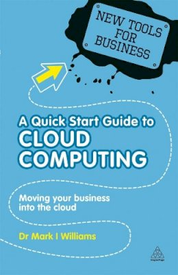 Dr Mark I Williams - A Quick Start Guide to Cloud Computing: Moving Your Business into the Cloud - 9780749461300 - V9780749461300