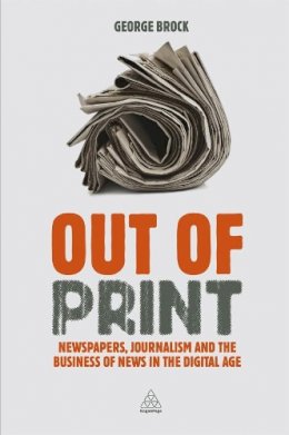 Professor George Brock - Out of Print: Newspapers, Journalism and the Business of News in the Digital Age - 9780749466510 - V9780749466510