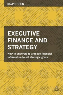 Ralph Tiffin - Executive Finance and Strategy: How to Understand and Use Financial Information to Set Strategic Goals - 9780749471507 - V9780749471507