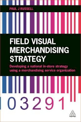 Paul J. Russell - Field Visual Merchandising Strategy: Developing a National In-store Strategy Using a Merchandising Service Organization - 9780749472641 - V9780749472641