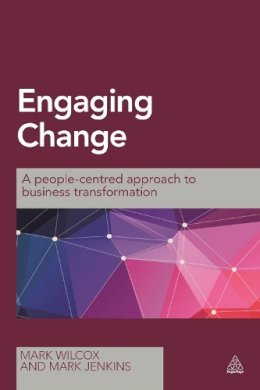Wilcox, Mark, Jenkins, Mark - Engaging Change: A People-Centred Approach to Business Transformation - 9780749472917 - V9780749472917