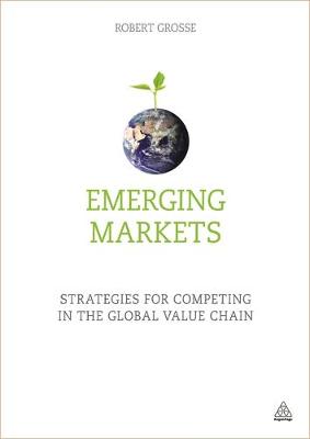 Robert Grosse - Emerging Markets: Strategies for Competing in the Global Value Chain - 9780749474492 - V9780749474492