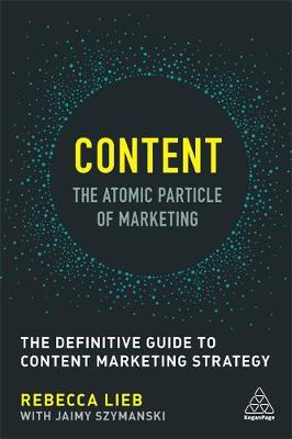 Rebecca Lieb - Content - The Atomic Particle of Marketing: The Definitive Guide to Content Marketing Strategy - 9780749479756 - V9780749479756