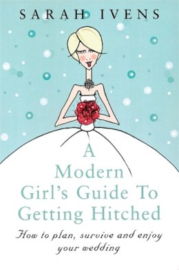Sarah Ivens - A Modern Girl's Guide to Getting Hitched: How to Plan, Survive and Enjoy Your Wedding - 9780749922689 - KLN0017007