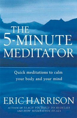 Eric Harrison - The 5 Minute Meditator: Quick Meditations to Calm Your Body and Your Mind - 9780749924591 - V9780749924591