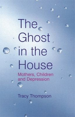 Tracy Thompson - The Ghost In The House: Mothers, children and depression - 9780749927189 - KTG0001538