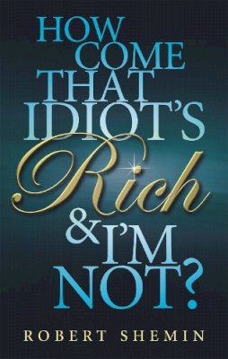 Robert Shemin - How Come That Idiot's Rich and I'm Not? - 9780749929428 - V9780749929428