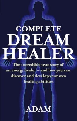 Adam  - The Complete DreamHealer: The Incredible True Story of an Energy Healer - and How You Can Discover and Develop Your Own Healing Abilities - 9780749929657 - V9780749929657