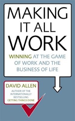 David Allen - Making it All Work: Winning at the Game of Work and the Business of Life - 9780749941031 - V9780749941031