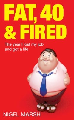 Nigel Marsh - Fat, Forty And Fired: The year I lost my job and got a life - 9780749954024 - V9780749954024