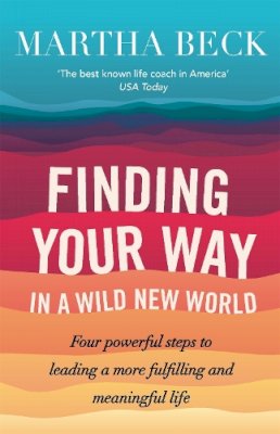 Martha Beck - Finding Your Way In A Wild New World: Four steps to fulfilling your true calling - 9780749956646 - V9780749956646