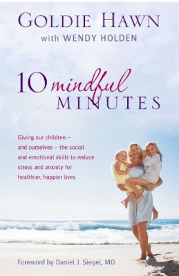 Goldie Hawn - 10 Mindful Minutes: Giving our children - and ourselves - the skills to reduce stress and anxiety for healthier, happier lives - 9780749957667 - V9780749957667