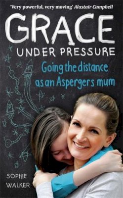 Sophie Walker - Grace Under Pressure: Going the distance as an Aspergers mum - 9780749958268 - V9780749958268