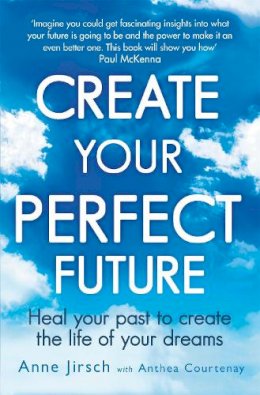 Anne Jirsch - Create Your Perfect Future: Heal your past to create the life of your dreams - 9780749959654 - V9780749959654