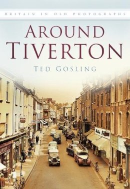 Ted Gosling - Around Tiverton in Old Photographs - 9780750929486 - V9780750929486