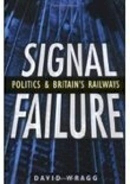David Wragg - Signal Failure: Politics and Britain´s Railways - 9780750932936 - V9780750932936