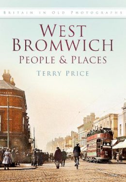 Terry Price - West Bromwich: People and Places: Britain In Old Photographs - 9780750936781 - V9780750936781