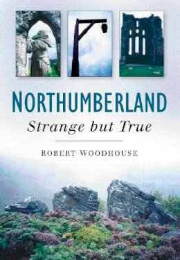Robert Woodhouse - Northumberland: Strange But True - 9780750940672 - V9780750940672