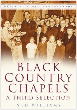 Ned Williams - Black Country Chapels: A Third Selection: Britain in Old Photographs - 9780750946650 - V9780750946650