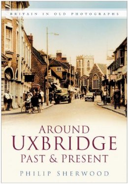 Philip Sherwood - Around Uxbridge Past and Present: Britain in Old Photographs - 9780750947947 - V9780750947947