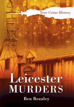 Ben Beazley - Leicester Murders (Sutton True Crime History) - 9780750948104 - V9780750948104