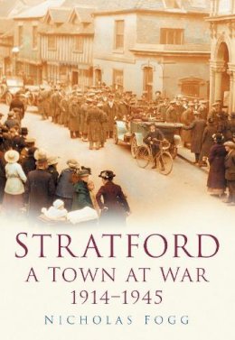Nicholas Fogg - Stratford: A Town at War 1914-1945 - 9780750948913 - V9780750948913