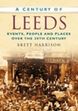 Brett Harrison - A Century of Leeds: Events, People and Places Over the 20th Century - 9780750948937 - V9780750948937