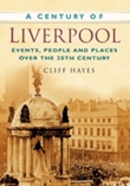 Cliff Hayes - A Century of Liverpool: Events, People and Places Over the 20th Century - 9780750949064 - V9780750949064