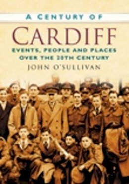 John O´sullivan - A Century of Cardiff: Events, People and Places Over the 20th Century - 9780750949224 - V9780750949224