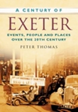 Peter Thomas - A Century of Exeter: Events, People and Places Over the 20th Century - 9780750949316 - V9780750949316