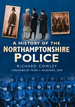 Richard Cowley - A history of the Northamptonshire Police - 9780750949569 - V9780750949569