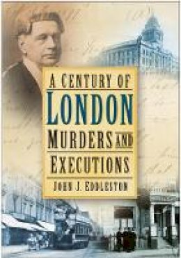 John J Eddleston - A Century of London Murders and Executions - 9780750950404 - V9780750950404