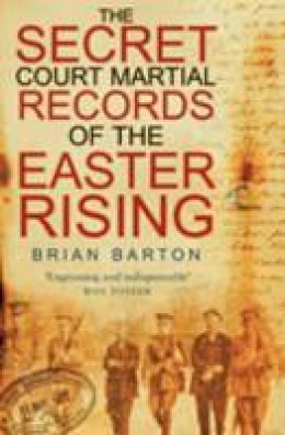 Brian Barton - The Secret Court Martial Records of the Easter Rising - 9780750950633 - V9780750950633