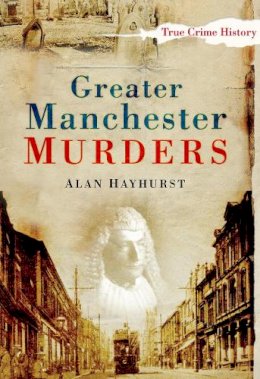 Alan Hayhurst - Greater Manchester Murders (Sutton True Crime History) - 9780750950916 - V9780750950916