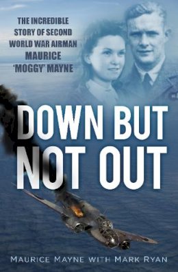 Maurice Mayne - Down But Not Out: The Incredible Story of Second World War Airman Maurice ´Moggy´ Mayne - 9780750952064 - V9780750952064