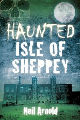 Neil Arnold - Haunted Isle of Sheppey - 9780750952132 - V9780750952132