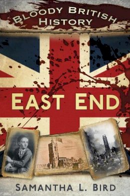 Dr Samantha Bird - Bloody British History: East End - 9780750952330 - V9780750952330