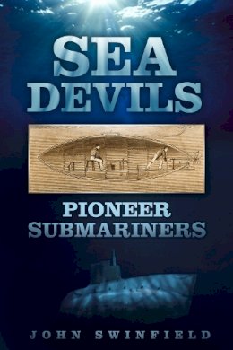 John Swinfield - Sea Devils: Pioneer Submariners - 9780750953566 - V9780750953566