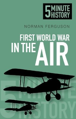 Norman Ferguson - First World War in the Air: 5 Minute History - 9780750955713 - V9780750955713