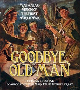 Lucinda Gosling In Association With Mary Evans Picture Library - Goodbye, Old Man: Matania´s Vision of the First World War - 9780750955973 - V9780750955973
