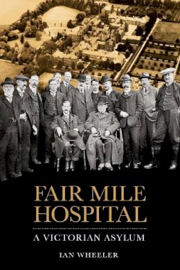 Ian Wheeler - Fair Mile Hospital: A Victorian Asylum - 9780750956031 - V9780750956031