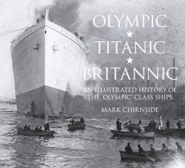 Mark Chirnside - Olympic, Titanic, Britannic: An Illustrated History of the Olympic Class Ships - 9780750956239 - V9780750956239