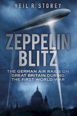 Neil R Storey - Zeppelin Blitz: The German Air Raids on Great Britain During the First World War - 9780750956253 - V9780750956253
