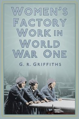 G. R. Griffiths - Women's Factory Work in World War One - 9780750956277 - V9780750956277