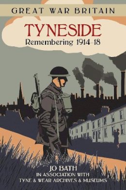 Jo Bath - Great War Britain Tyneside: Remembering 1914-18 - 9780750956512 - V9780750956512