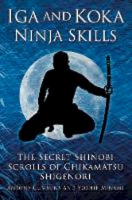 Antony Cummins - Iga and Koka Ninja Skills: The Secret Shinobi Scrolls of Chikamatsu Shigenori - 9780750956642 - V9780750956642